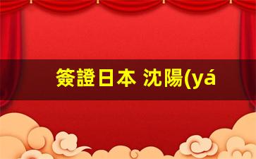 簽證日本 沈陽(yáng)(日本簽證申請(qǐng))